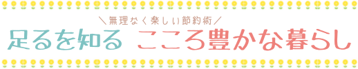 足るを知る こころ豊かな暮らし